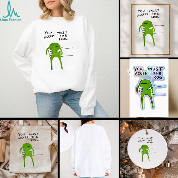 Give you frog you must accept the frog shirt