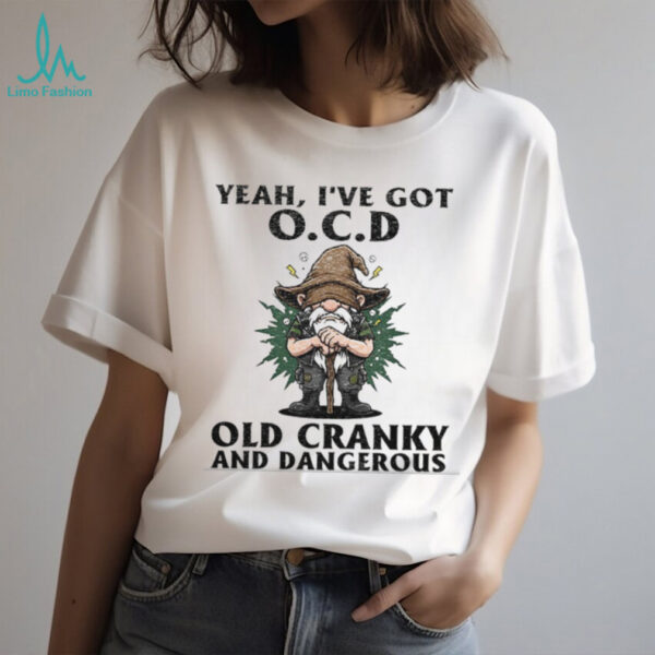 Gnome yeah I’ve got ocd old cranky and dangerous shirt