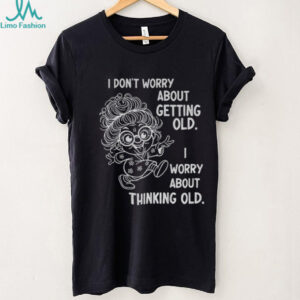 Grandma I don’t worry about getting old I worry about thinking old shirt