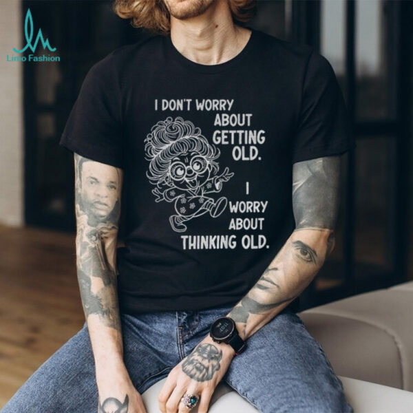 Grandma I don’t worry about getting old I worry about thinking old shirt