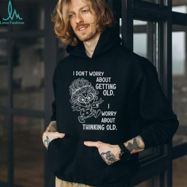 Grandma I don’t worry about getting old I worry about thinking old shirt