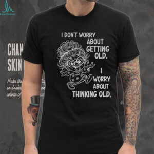 Grandma I don’t worry about getting old I worry about thinking old shirt
