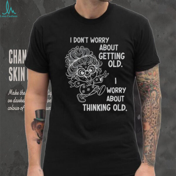 Grandma I don’t worry about getting old I worry about thinking old shirt