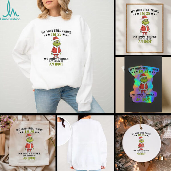 Grinch Christmas my mind still thinks I’m 25 my body thinks my mind is an Idiot shirt