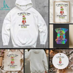 Grinch Christmas my mind still thinks I’m 25 my body thinks my mind is an Idiot shirt