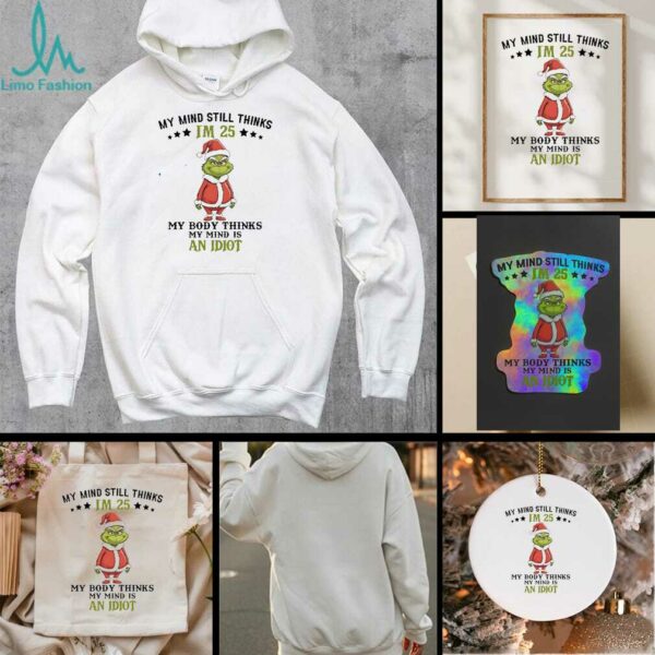 Grinch Christmas my mind still thinks I’m 25 my body thinks my mind is an Idiot shirt