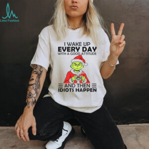 Grinch I wake up every day with a good attitude and then idiots happen Santa Christmas shirt