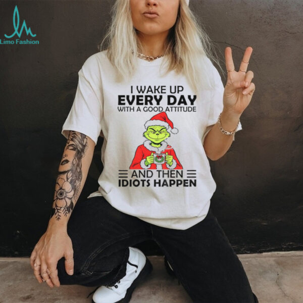 Grinch I wake up every day with a good attitude and then idiots happen Santa Christmas shirt
