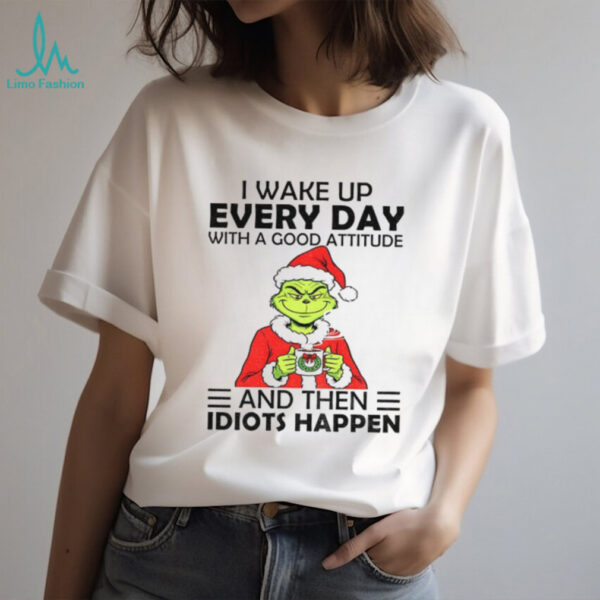 Grinch I wake up every day with a good attitude and then idiots happen Santa Christmas shirt