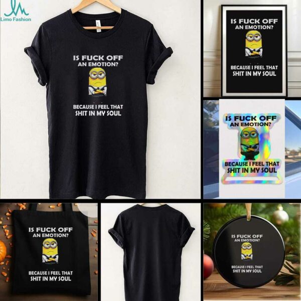 Grumpy is fuck off an emotion because I feel that shit in my soul t shirt
