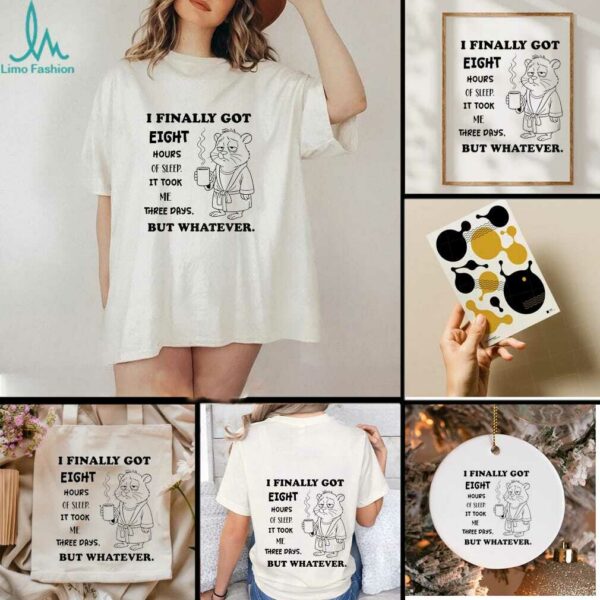 Hamster I finally got eight hours of sleep it took me three days but whatever shirt