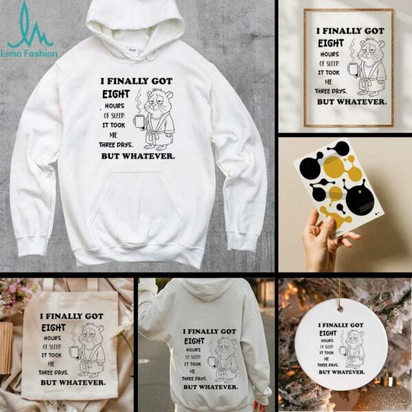 Hamster I finally got eight hours of sleep it took me three days but whatever shirt