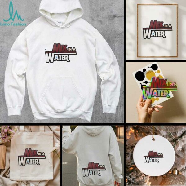 Mix in a water shirt