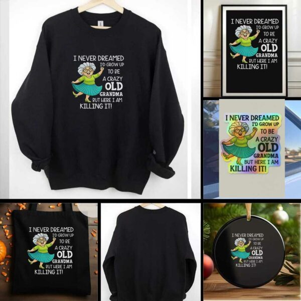 I never dreamed Id grow up to be a crazy old grandma but here I am killing it t shirt