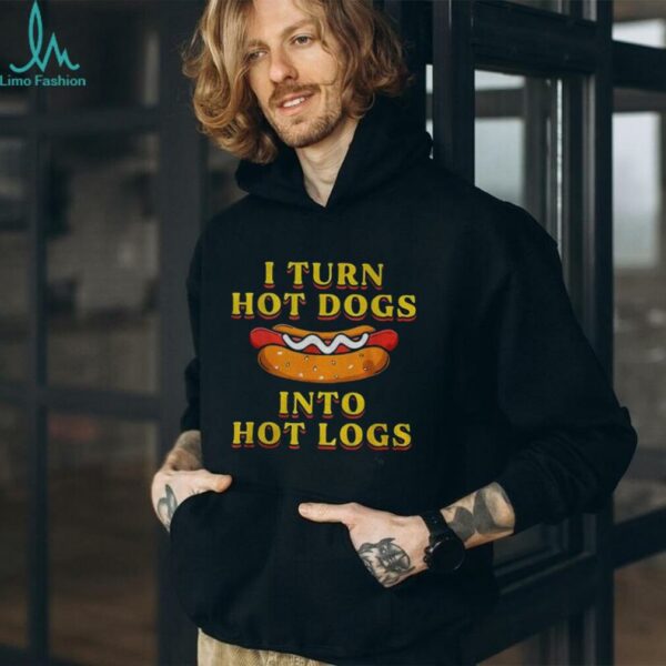 I turn hot dogs into hot logs shirt