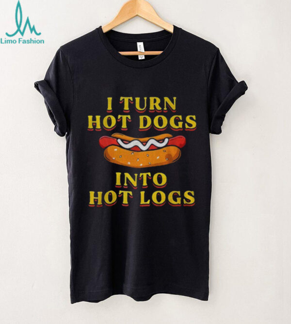 I turn hot dogs into hot logs shirt