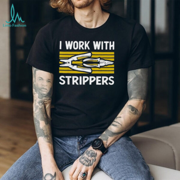 I work with strippers shirt