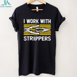 I work with strippers shirt