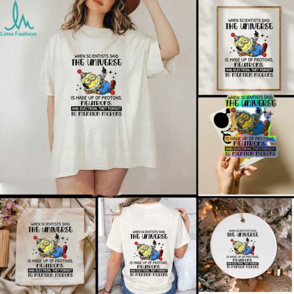 Minion clown when scientisis said the universe and electron they forgot to mention morons shirt