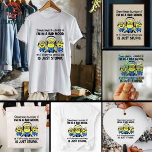 Minion listen music sometimes I wonder if I’m in a bad mood or if everyone around me is just stupid shirt