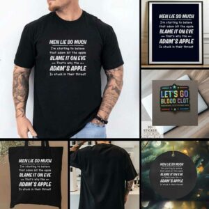 Men lie so much Im starting to believe that adam bit the apple blames it on eve thats t shirt