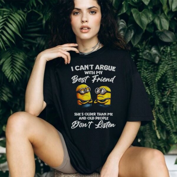 Minion I can’t argue with my best friend she’s older than me and old people don’t listen shirt