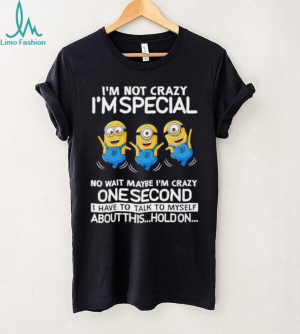 Minion I’m not crazy I’m special no wait maybe I’m crazy one second I have to talk to myself shirt