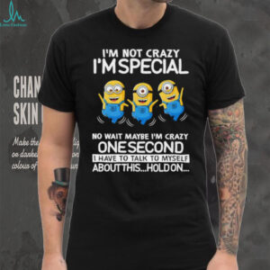 Minion I’m not crazy I’m special no wait maybe I’m crazy one second I have to talk to myself shirt