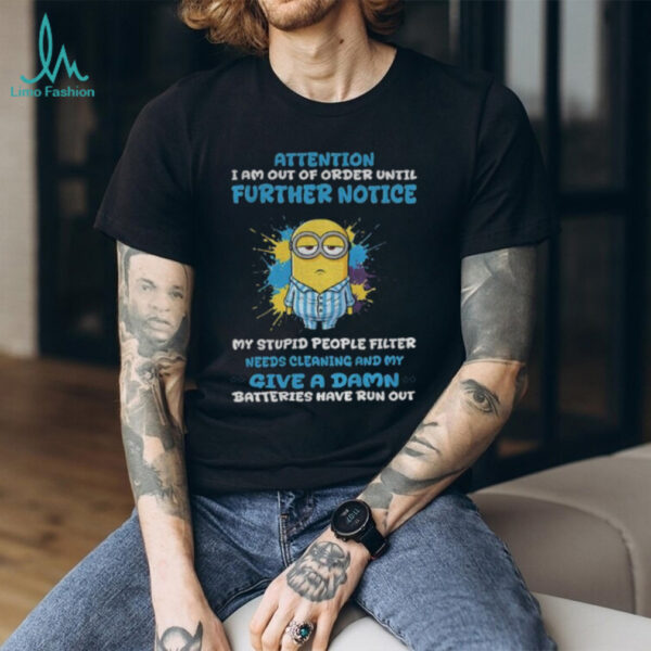 Minion attention I am out of order until further notice my stupid people filter needs cleaning and my give a damn shirt