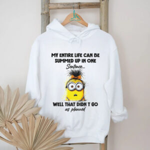 Minion my entire life can be summed up in one sentence well that didn’t go as planned shirt