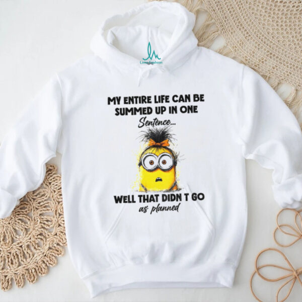 Minion my entire life can be summed up in one sentence well that didn’t go as planned shirt