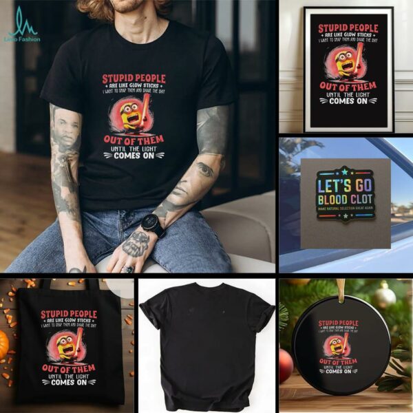 Minion stupid people are like glow sticks I want to snap them and shake the shit out of them t shirt