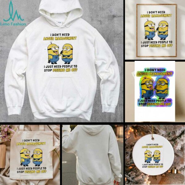 Minions I don’t need anger management I just need people to stop pissing me off shirt