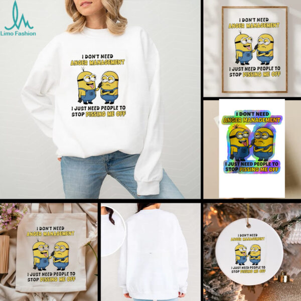 Minions I don’t need anger management I just need people to stop pissing me off shirt