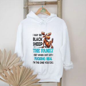 Moose I May Be Black Sheep The Family But When Shit Gets Fucking Real shirt
