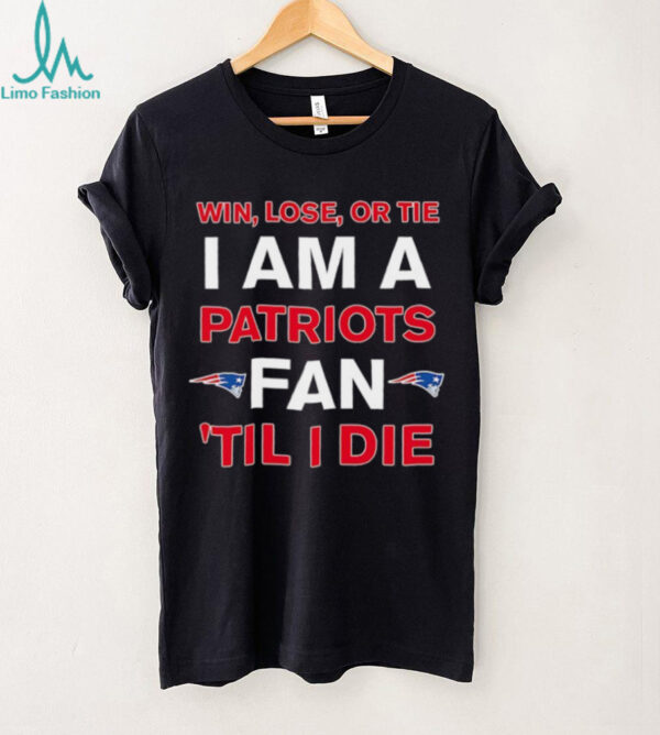New England Patriots win lose or die I am a Patriots fan till I die shirt