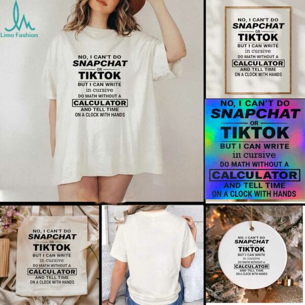 No I cant do snapchat or tiktok but I can write in cursive do math without a calculator t shirt