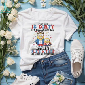 Official Minions if my kid is dirty it’s because my kid actually plays outside so mind ya business shirt