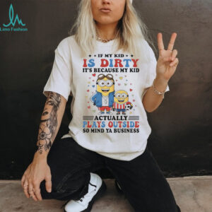 Official Minions if my kid is dirty it’s because my kid actually plays outside so mind ya business shirt