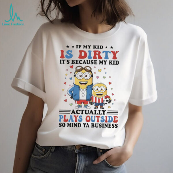Official Minions if my kid is dirty it’s because my kid actually plays outside so mind ya business shirt