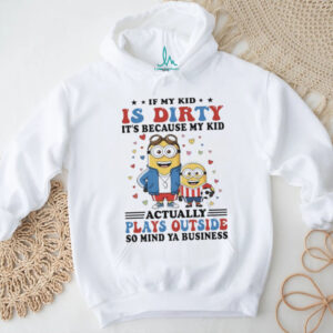 Official Minions if my kid is dirty it’s because my kid actually plays outside so mind ya business shirt