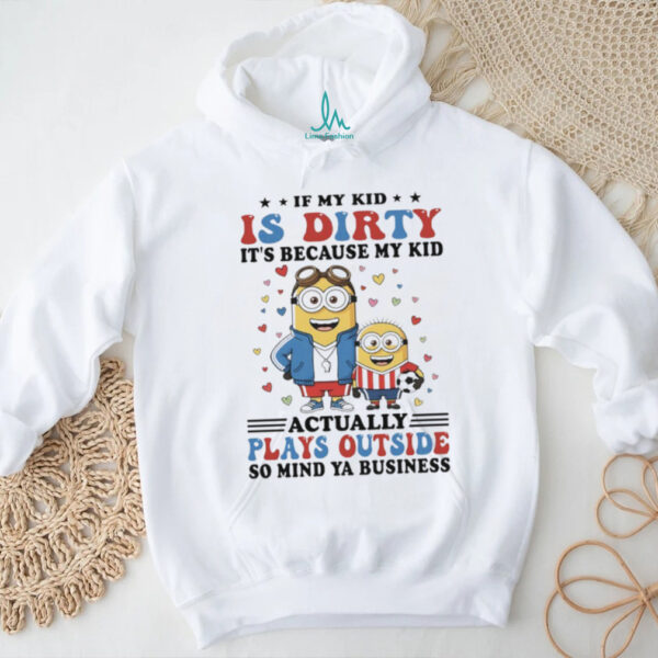 Official Minions if my kid is dirty it’s because my kid actually plays outside so mind ya business shirt
