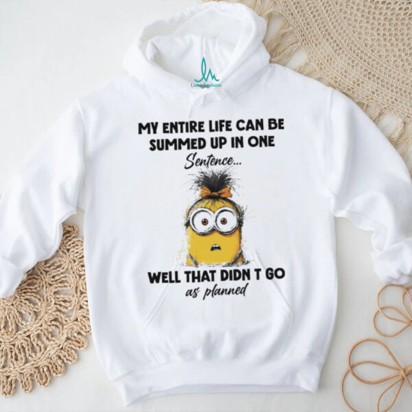 Official Minions my entire life can be summed up in one sentence well that didn’t go as planned shirt