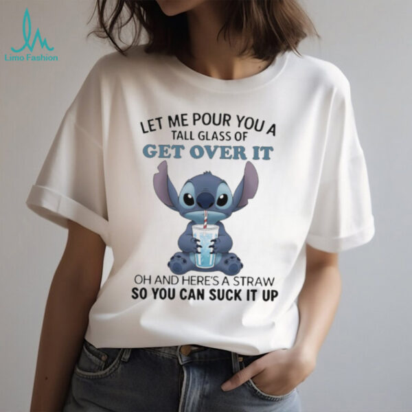 Official Stitch let me pour you a tall glass of get over it oh and here’s a straw so you can suck it up shirt