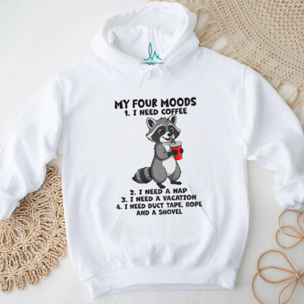 Raccoon my four moods I need coffee I need a nap I need a vacation I need duct tape rope and a shovel shirt