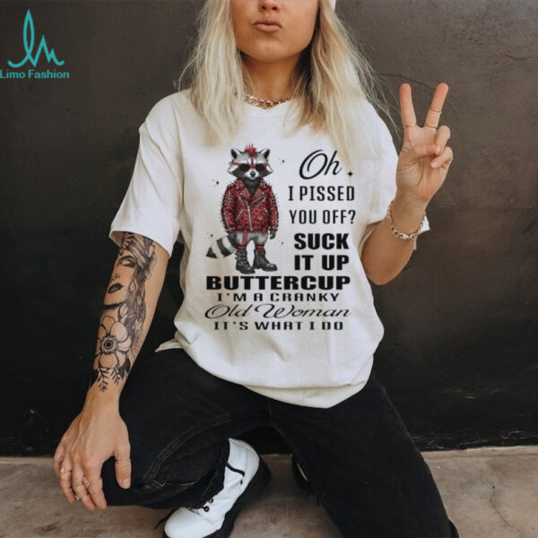 Raccoon oh I pissed you off suck it up buttercup I’m a cranky old woman it’s what I do shirt