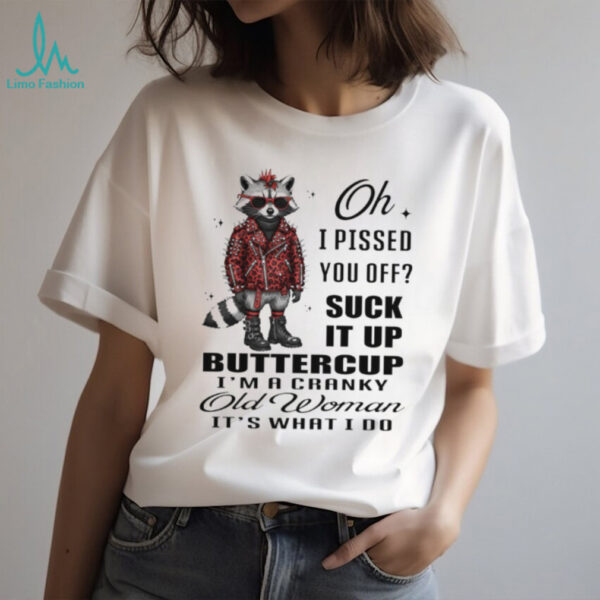 Raccoon oh I pissed you off suck it up buttercup I’m a cranky old woman it’s what I do shirt