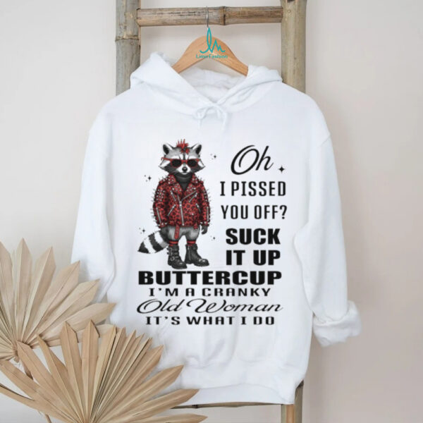 Raccoon oh I pissed you off suck it up buttercup I’m a cranky old woman it’s what I do shirt