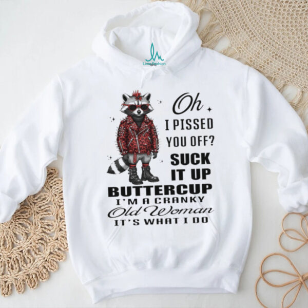 Raccoon oh I pissed you off suck it up buttercup I’m a cranky old woman it’s what I do shirt