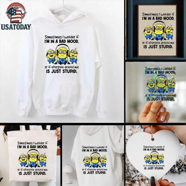 Minion listen music sometimes I wonder if I’m in a bad mood or if everyone around me is just stupid shirt